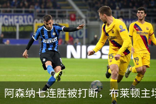 阿森纳七连胜被打断，布莱顿主场大捷送对手首败